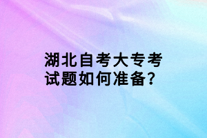 湖北自考大?？荚囶}如何準(zhǔn)備？