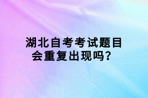 湖北自考考試題目會(huì)重復(fù)出現(xiàn)嗎？