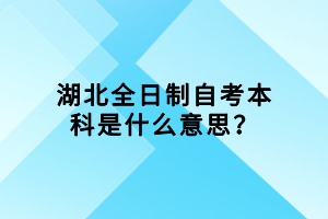 湖北全日制自考本科是什么意思？