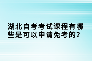 湖北自考考試課程有哪些是可以申請(qǐng)免考的？