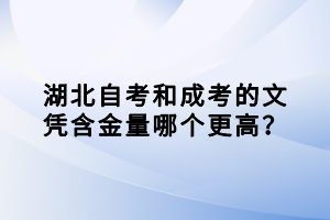 湖北自考和成考的文憑含金量哪個更高？