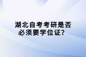 湖北自考考研是否必須要學(xué)位證？