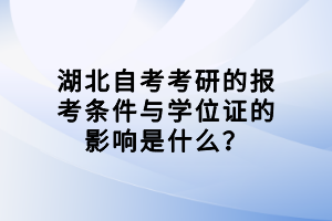 湖北自考考研的報考條件與學(xué)位證的影響是什么？