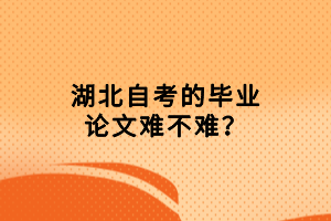 湖北自考的畢業(yè)論文難不難？