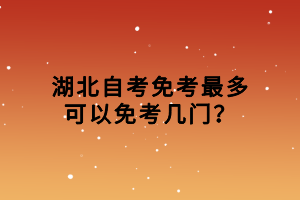 湖北自考免考最多可以免考幾門？