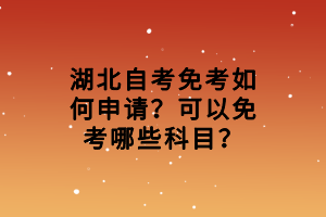 湖北自考免考如何申請(qǐng)？可以免考哪些科目？