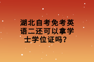 湖北自考免考英語二還可以拿學(xué)士學(xué)位證嗎？