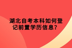 湖北自考本科如何登記前置學(xué)歷信息？