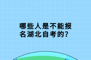 哪些人是不能報名湖北自考的？