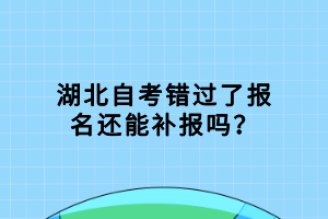 湖北自考錯過了報名還能補(bǔ)報嗎？