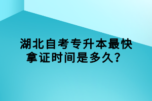 湖北自考專升本最快拿證時間是多久？