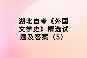 湖北自考《外國文學(xué)史》精選試題及答案（5）