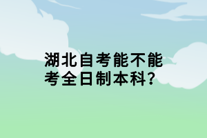 湖北自考能不能考全日制本科？