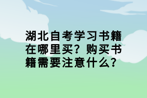 湖北自考學(xué)習(xí)書(shū)籍在哪里買(mǎi)？購(gòu)買(mǎi)書(shū)籍需要注意什么？