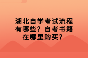 湖北自學考試流程有哪些？自考書籍在哪里購買？