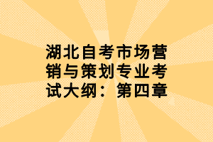 湖北自考市場(chǎng)營(yíng)銷與策劃專業(yè)考試大綱：第四章