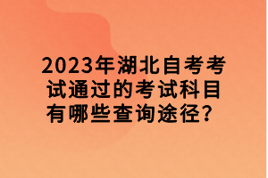 2023年湖北自考考試通過(guò)的考試科目有哪些查詢途徑？