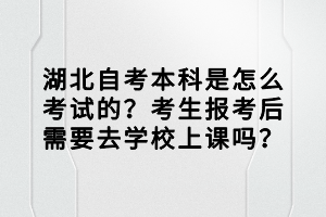 湖北自考本科是怎么考試的？考生報(bào)考后需要去學(xué)校上課嗎？