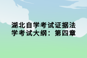 湖北自學考試證據(jù)法學考試大綱：第四章