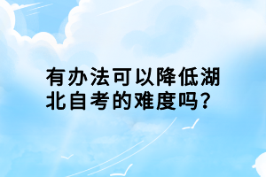 有辦法可以降低湖北自考的難度嗎？