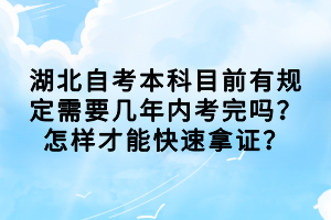 湖北自考本科目前有規(guī)定需要幾年內(nèi)考完嗎？怎樣才能快速拿證？