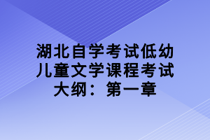 湖北自學考試低幼兒童文學課程考試大綱：第一章