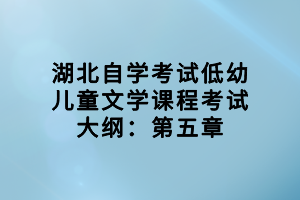 湖北自學考試低幼兒童文學課程考試大綱：第五章