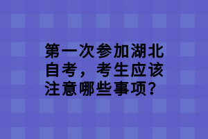 第一次參加湖北自考，考生應(yīng)該注意哪些事項？