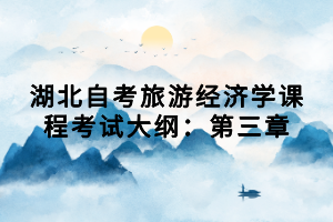 湖北自考旅游經(jīng)濟學(xué)課程考試大綱：第三章