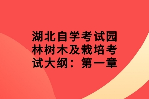 湖北自學(xué)考試園林樹木及栽培考試大綱：第一章