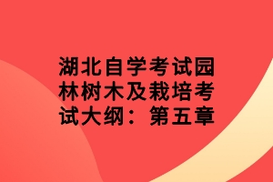 湖北自學(xué)考試園林樹(shù)木及栽培考試大綱：第五章