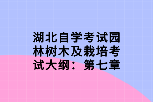 湖北自學考試園林樹木及栽培考試大綱：第七章