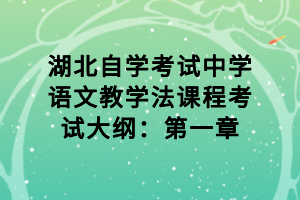 湖北自學考試中學語文教學法課程考試大綱：第一章