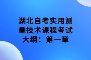 湖北自考實(shí)用測(cè)量技術(shù)課程考試大綱：第一章