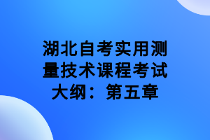 湖北自考實(shí)用測(cè)量技術(shù)課程考試大綱：第五章