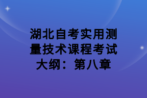 湖北自考實(shí)用測(cè)量技術(shù)課程考試大綱：第八章