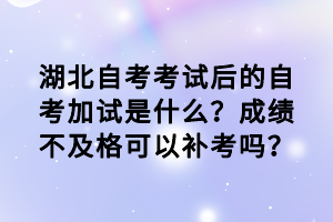 湖北自考考試后的自考加試是什么？成績(jī)不及格可以補(bǔ)考嗎？