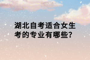 湖北自考適合女生考的專業(yè)有哪些？