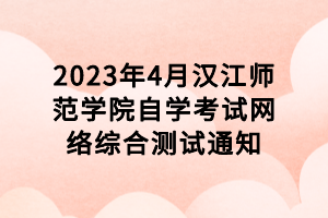 2023年4月漢江師范學院自學考試網絡綜合測試通知