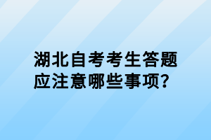 湖北自考考生答題應(yīng)注意哪些事項？