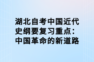 湖北自考中國(guó)近代史綱要復(fù)習(xí)重點(diǎn)：中國(guó)革命的新道路