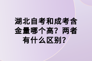 湖北自考和成考含金量哪個高？兩者有什么區(qū)別？