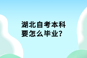 湖北自考本科要怎么畢業(yè)？