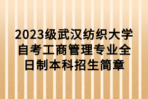 2023級(jí)武漢紡織大學(xué)自考工商管理專業(yè)全日制本科招生簡(jiǎn)章