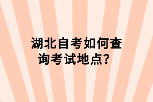 湖北自考如何查詢(xún)考試地點(diǎn)？