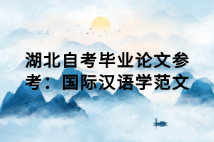 湖北自考畢業(yè)論文參考：國(guó)際漢語(yǔ)學(xué)范文