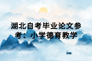 湖北自考畢業(yè)論文參考：小學(xué)德育教學(xué)