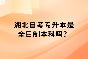 湖北自考專升本是全日制本科嗎？