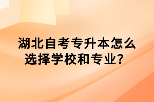 湖北自考專升本怎么選擇學(xué)校和專業(yè)？