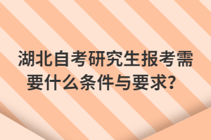 湖北自考研究生報考需要什么條件與要求？